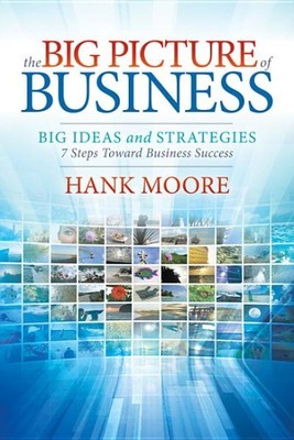 Big Picture of Business : Big Ideas and Strategies: 7 Steps Toward Business S...