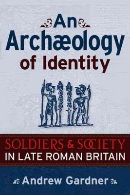 Archaeology of Identity : Soldiers and Society in Late Roman Britain, Paperba...