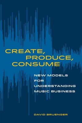 Create, Produce, Consume : New Models for Understanding Music Business, Paper...