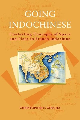Going Indochinese : Contesting Concepts of Space and Place in French Indochin...