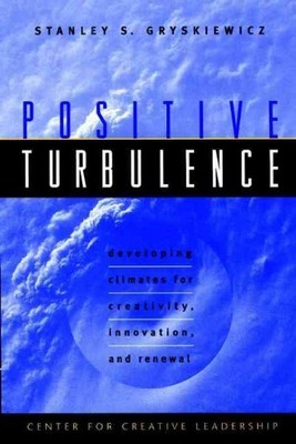 Positive Turbulence : Developing Climates for Creativity, Innovation, and Ren...