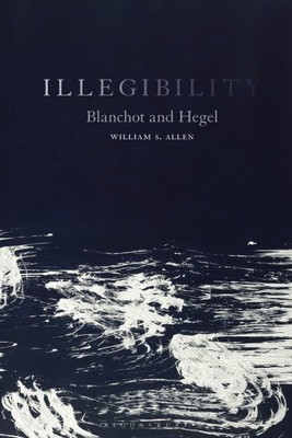Illegibility : Blanchot and Hegel, Hardcover by Allen, William S., Brand New,...