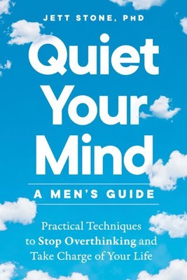 Quiet Your Mind : A Men's Guide; Practical Techniques to Stop Overthinking an...