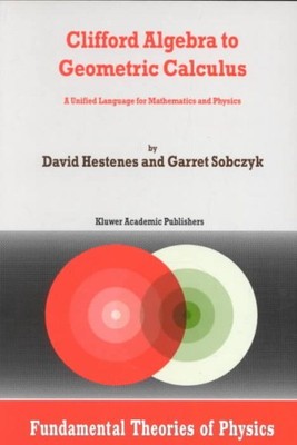 Clifford Algebra to Geometric Calculus : A Unified Language for Mathematics a...