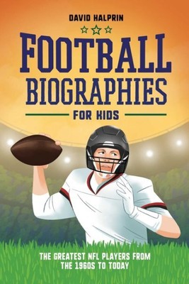 Football Biographies for Kids : The Greatest NFL Players from the 1960s to To...