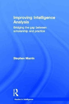 Improving Intelligence Analysis : Bridging the Gap Between Scholarship and Pr...