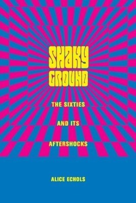 Shaky Ground : The '60s and Its Aftershocks, Hardcover by Echols, Alice, Bran...