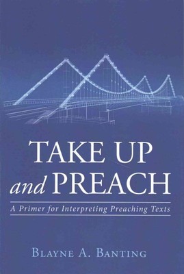 Take Up and Preach : A Primer for Interpreting Preaching Texts, Paperback by ...