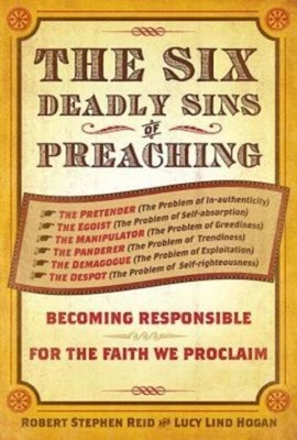 Six Deadly Sins of Preaching : Becoming Responsible for the Faith We Proclaim...