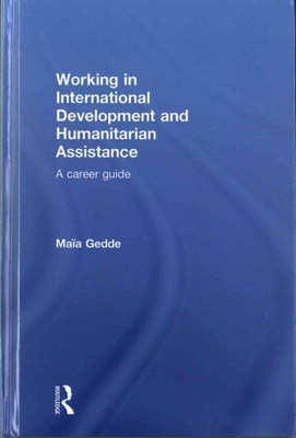 Working in International Development and Humanitarian Assistance : A Career G...