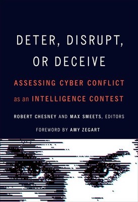 Deter, Disrupt, or Deceive : Assessing Cyber Conflict As an Intelligence Cont...