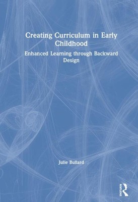 Creating Curriculum in Early Childhood : Enhanced Learning Through Backward D...