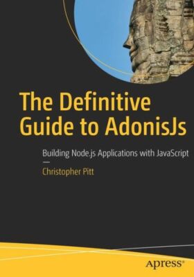 The Definitive Guide to Adonisjs: Building Node Js Applications with JavaSc...