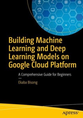 Building Machine Learning and Deep Learning Models on Google Cloud Platform :...