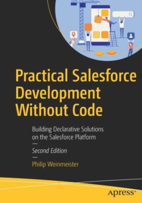 Practical Salesforce Development Without Code: Building Declarative Solutio...