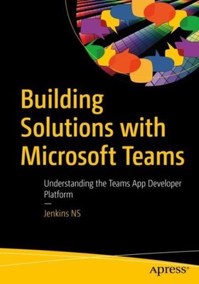 Building Solutions With Microsoft Teams : Understanding the Teams App Develop...