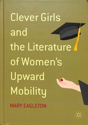 Clever Girls and the Literature of Women's Upward Mobility, Hardcover by Eagl...