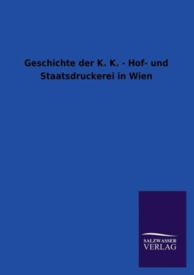 Geschichte Der K  K  - Hof- Und Staatsdruckerei In Wien