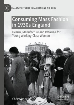 Consuming Mass Fashion in 1930s England : Design, Manufacture and Retailing f...