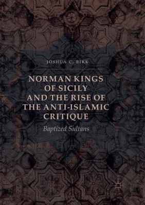 Norman Kings of Sicily and the Rise of the Anti-Islamic Critique : Baptized S...