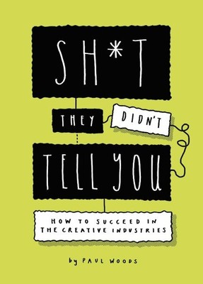 Sh*t They Didn't Tell You : How to Succeed in the Creative Industries, Paperb...