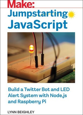 Jumpstarting Javascript : Build a Twitter Bot and LED Alert System Using NODE...