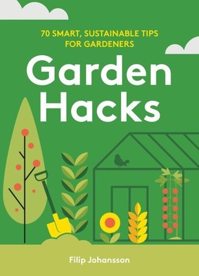 Garden Hacks : 70 Smart, Sustainable Tips for Gardeners, Hardcover by Johanss...