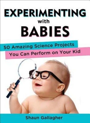 Experimenting With Babies: 50 Amazing Science Projects You Can Perform on Your K