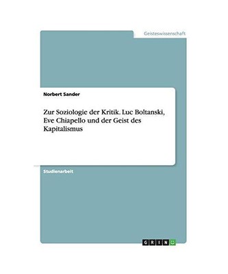 Zur Soziologie der Kritik. Luc Boltanski, Eve Chiapello und der Geist des Kapita
