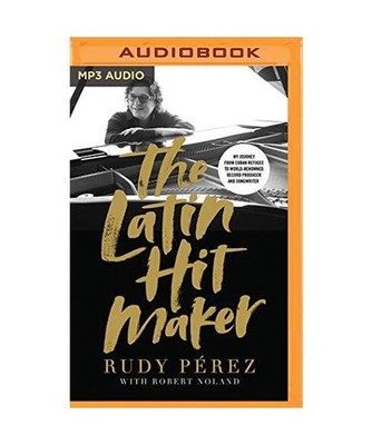 The Latin Hit Maker: My Journey from Cuban Refugee to World-Renowned Record Prod