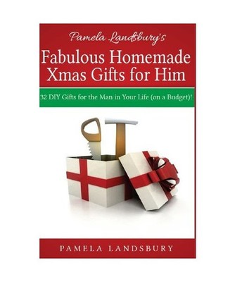 Pamela Landsbury's Fabulous Homemade Xmas Gifts for Him: 32 DIY Gifts for the Ma