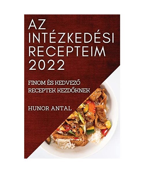 Az IntÃZkedÃSi Recepteim 2022: Finom ÃS KedvezÂ¿ Receptek KezdÂ¿Knek, Hunor A