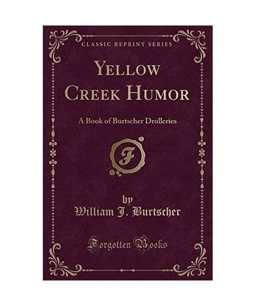 Yellow Creek Humor: A Book Of Burtscher Drolleries (Classic Reprint), William J.