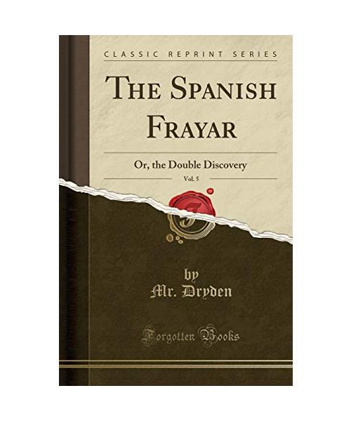 The Spanish Frayar, Vol. 5: Or, The Double Discovery (Classic Reprint), Mr. Dryd