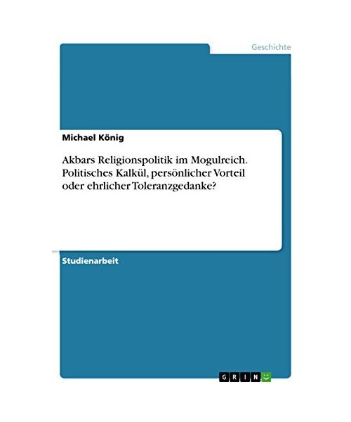 Akbars Religionspolitik Im Mogulreich. Politisches KalkÃ¼L, PersÃ¶Nlicher Vortei