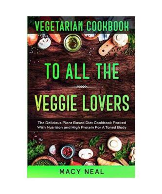 Vegetarian Cookbook: TO ALL THE VEGGIE LOVERS - The Delicious Plant Based Diet C