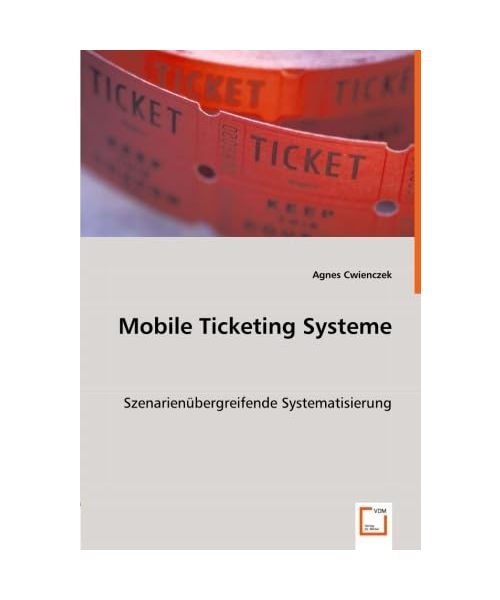 Mobile Ticketing Systeme: SzenarienÃ¼Bergreifende Systematisierung, Agnes Cwienc