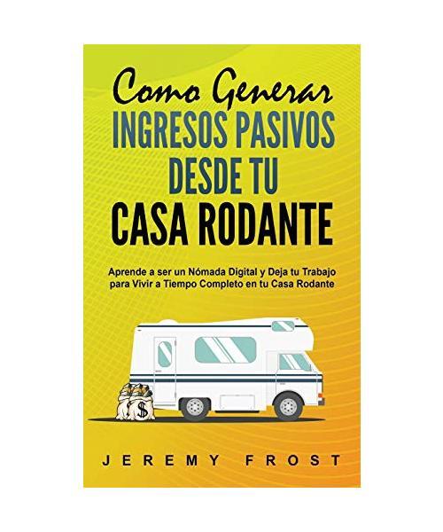 Como Generar Ingresos Pasivos Desde Tu Casa Rodante: Aprende A Ser Un NÃ³Mada Di