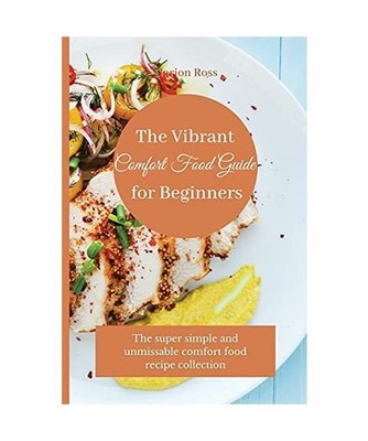 The Vibrant Comfort Food Guide for Beginners: The super simple and unmissable co