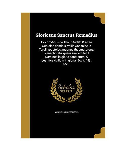 Gloriosus Sanctus Romedius: Ex Comitibus De Thaur Andek, & Altae Guardiae Domini