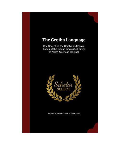 The Cegiha Language: [The Speech Of The Omaha And Ponka Tribes Of The Siouan Lin