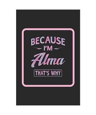 Because I'm Alma That's Why: Funny Sayings First Name Personalized Customized Na