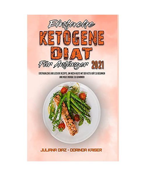 Einfache Ketogene DiÃ¤T FÃ¼R AnfÃ¤Nger 2021: Erstaunliche Und Leckere Rezepte, U