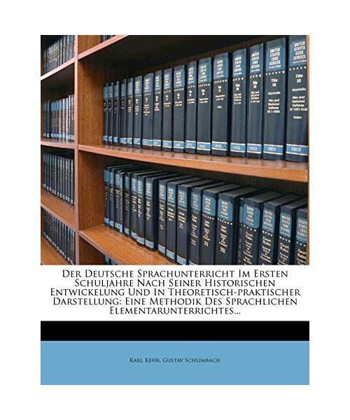 Der Deutsche Sprachunterricht Im Ersten Schuljahre Nach Seiner Historischen Entw