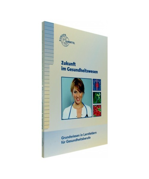 Zukunft Im Gesundheitswesen - Grundwissen In Lernfeldern FÃ¼R Gesundheitsberufe,