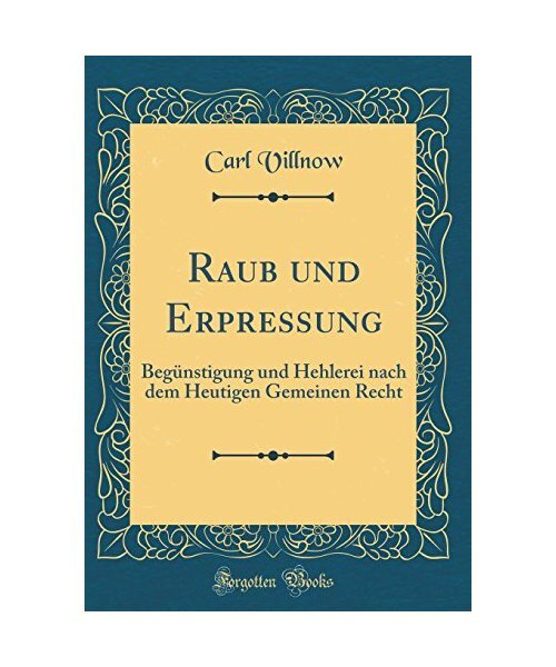 Raub Und Erpressung: BegÃ¼Nstigung Und Hehlerei Nach Dem Heutigen Gemeinen Recht