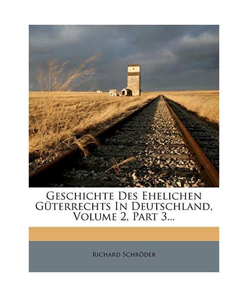 Geschichte Des Ehelichen GÃ¼Terrechts In Deutschland, Volume 2, Part 3..., Richa