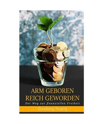 ARM GEBOREN REICH GEWORDEN: Der Weg zur finanziellen Freiheit, Huang, Guodong