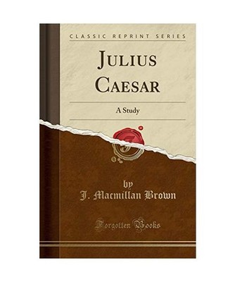 Julius Caesar: A Study [Classic Reprint]: A Study [Classic Reprint], J. Macmilla