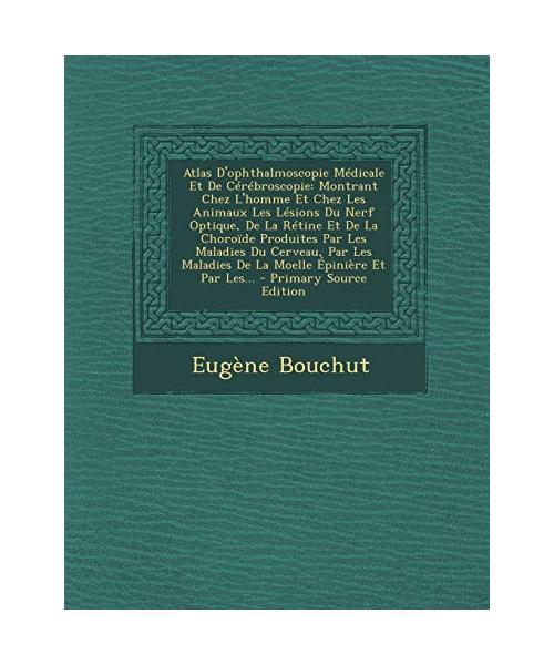 Atlas D'Ophthalmoscopie MÃ©Dicale Et De CÃ©RÃ©Broscopie: Montrant Chez L'Homme E